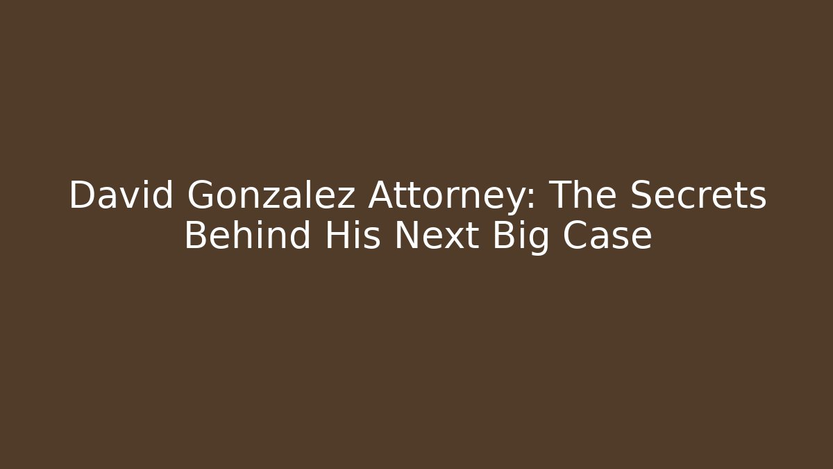 David Gonzalez Attorney: The Secrets Behind His Next Big Case