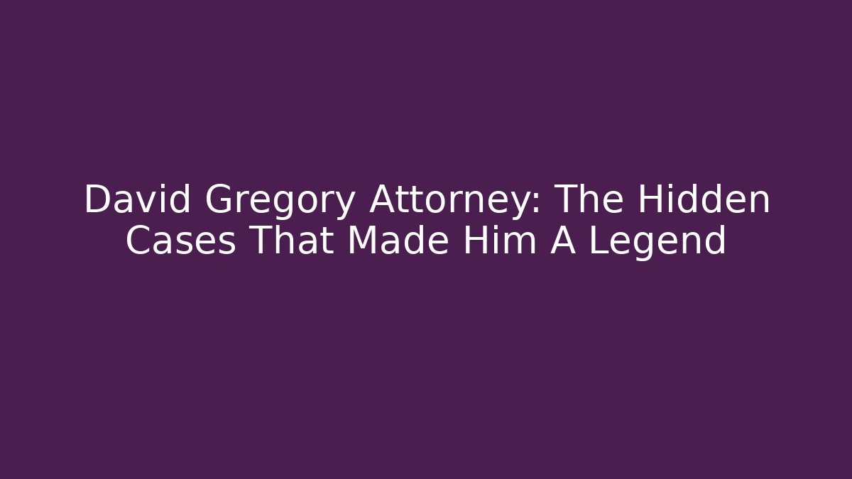 David Gregory Attorney: The Hidden Cases That Made Him A Legend - WealthxGroup