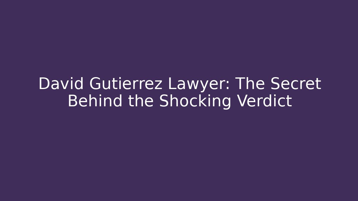 David Gutierrez Lawyer: The Secret Behind the Shocking Verdict
