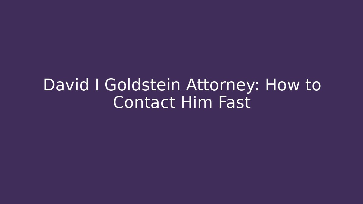 David I Goldstein Attorney: How to Contact Him Fast