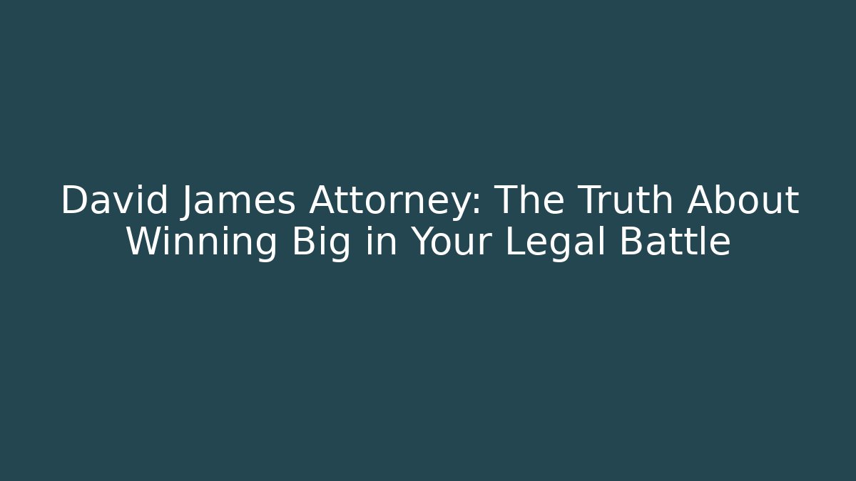 David James Attorney: The Truth About Winning Big in Your Legal Battle