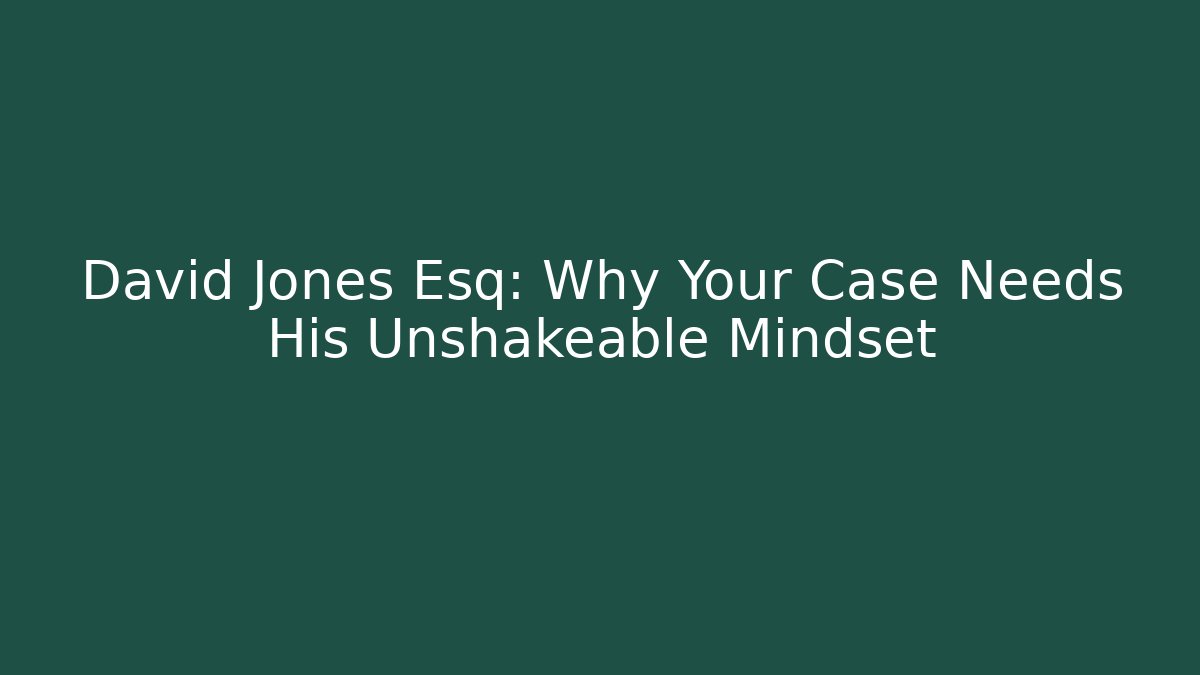 David Jones Esq: Why Your Case Needs His Unshakeable Mindset