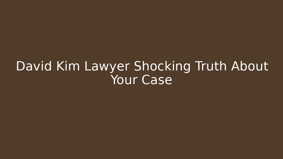 David Kim Lawyer Shocking Truth About Your Case