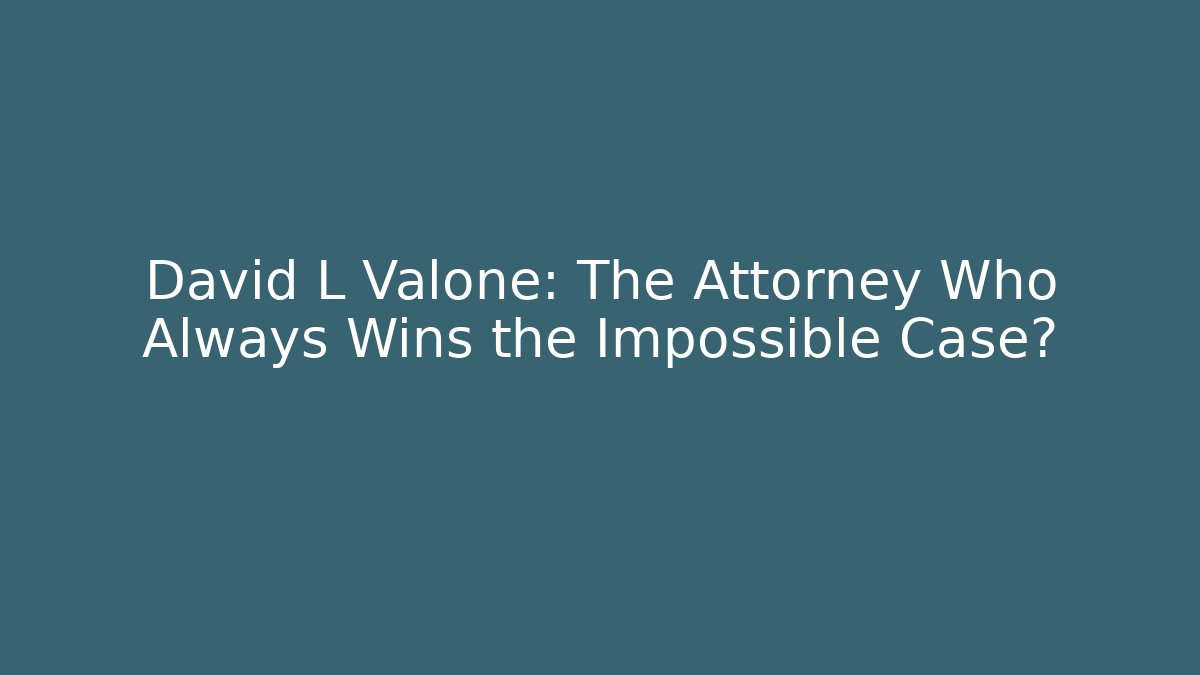 David L Valone: The Attorney Who Always Wins the Impossible Case?