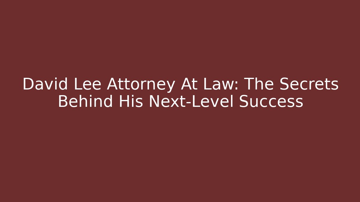 David Lee Attorney At Law: The Secrets Behind His Next-Level Success