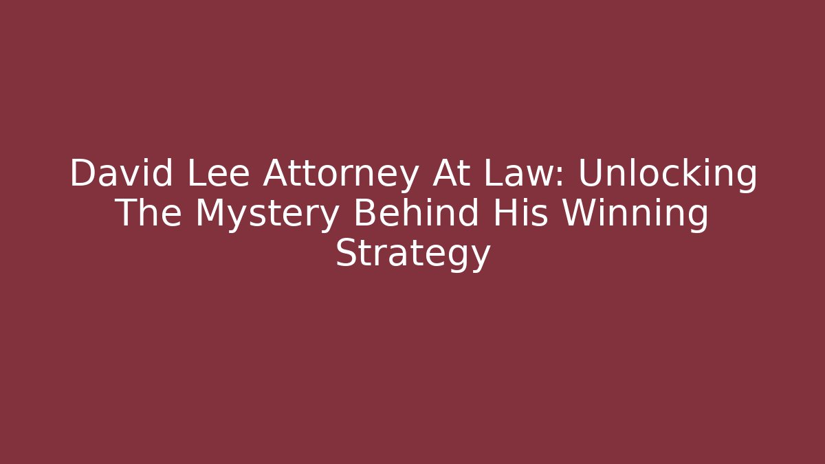 David Lee Attorney At Law: Unlocking The Mystery Behind His Winning Strategy - WealthxGroup