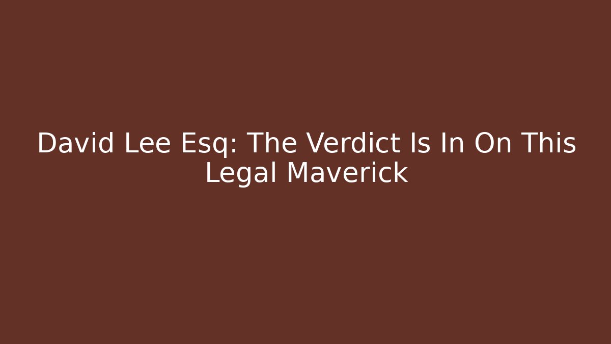 David Lee Esq: The Verdict Is In On This Legal Maverick
