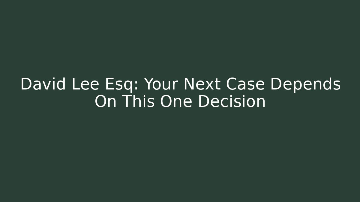 David Lee Esq: Your Next Case Depends On This One Decision