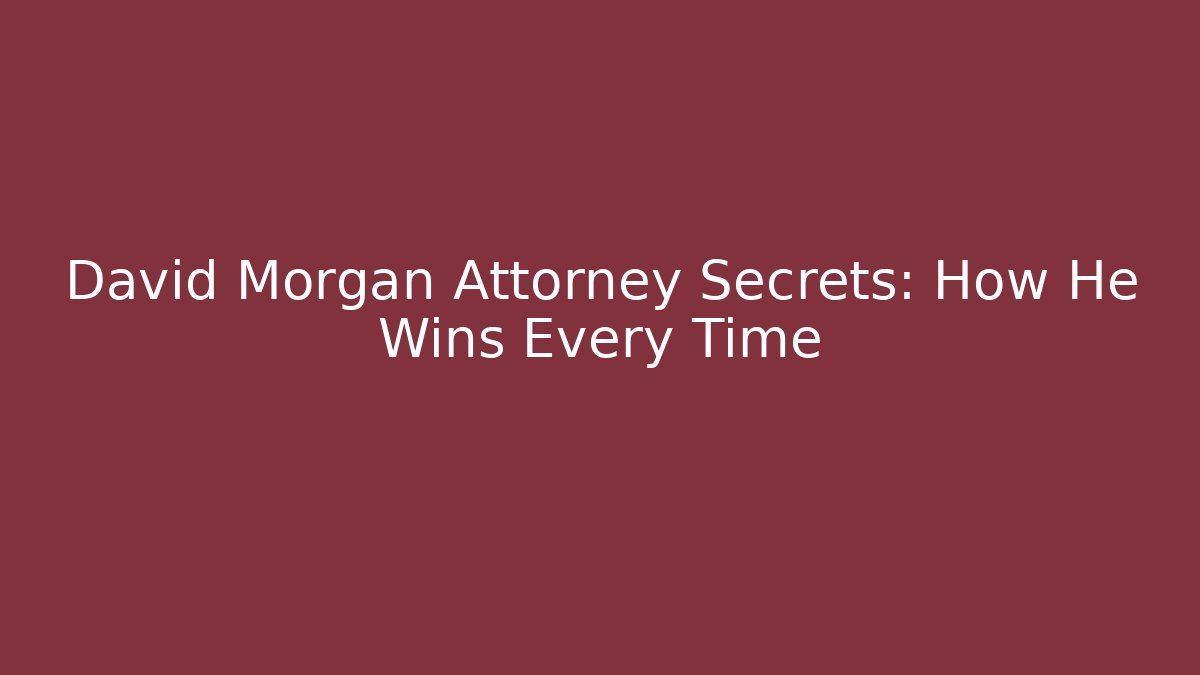 David Morgan Attorney Secrets: How He Wins Every Time - WealthxGroup