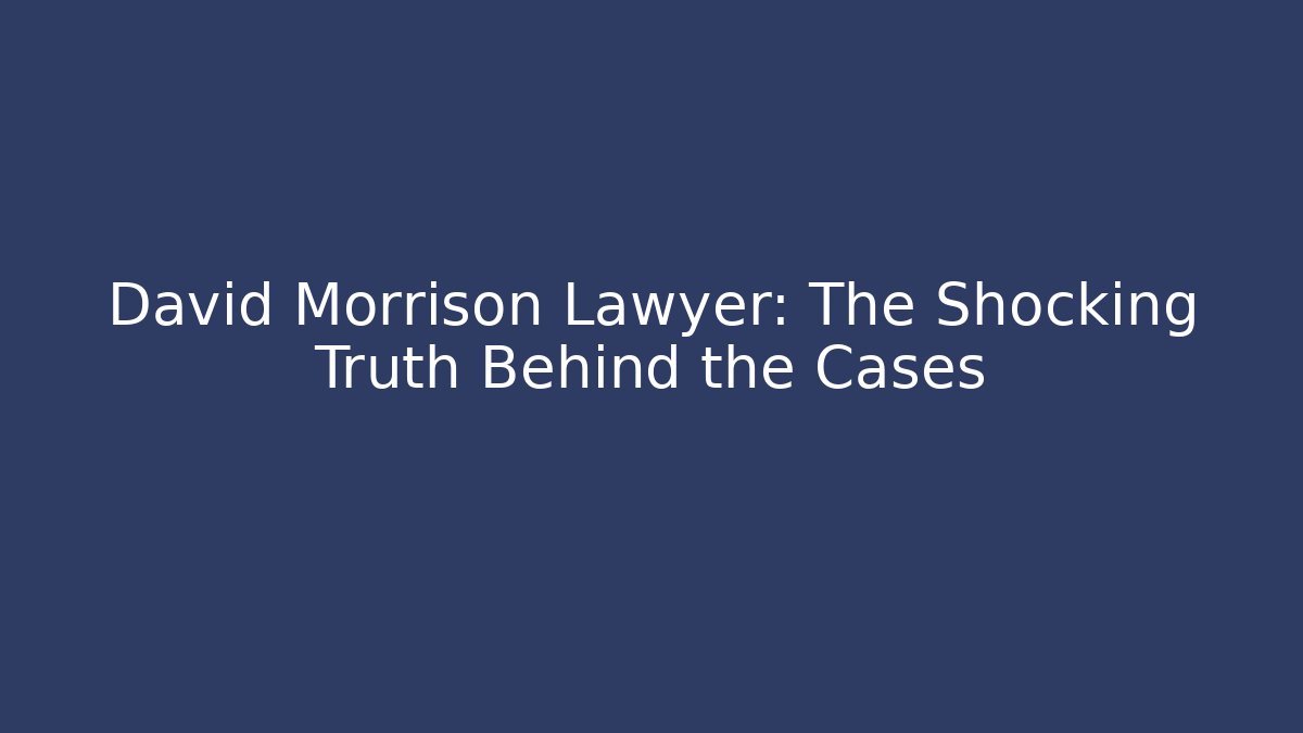 David Morrison Lawyer: The Shocking Truth Behind the Cases