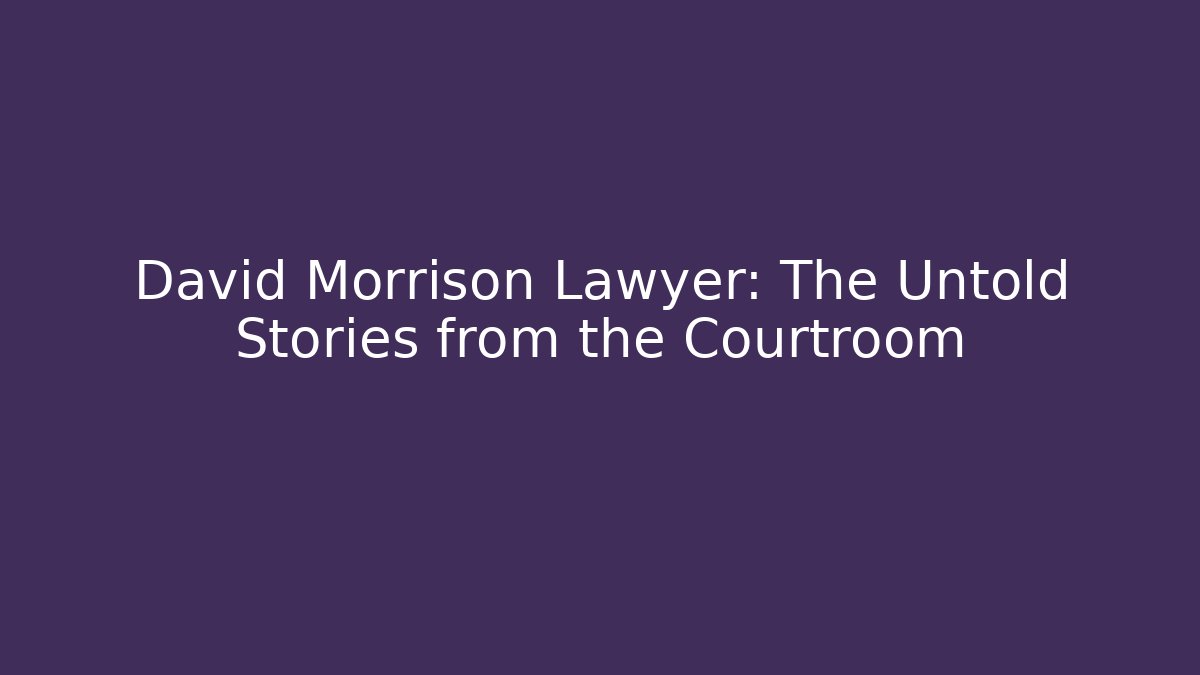 David Morrison Lawyer: The Untold Stories from the Courtroom