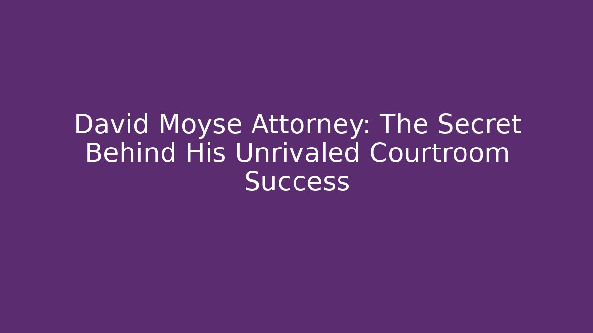 David Moyse Attorney: The Secret Behind His Unrivaled Courtroom Success