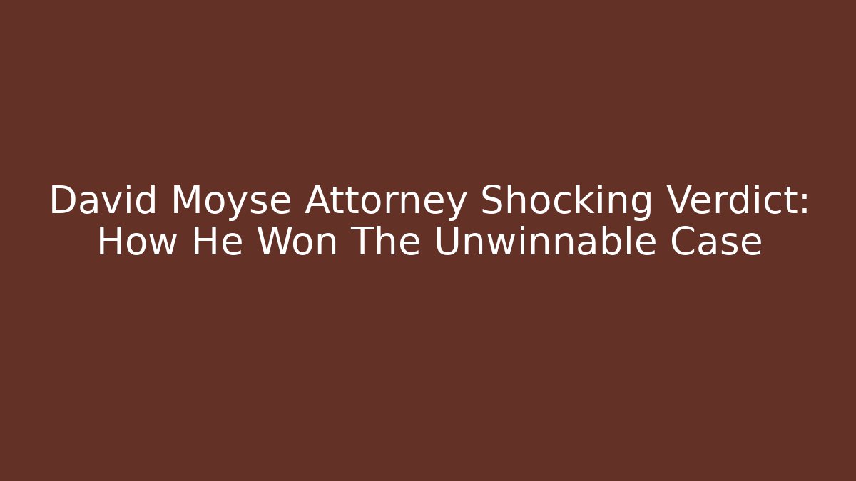 David Moyse Attorney Shocking Verdict: How He Won The Unwinnable Case