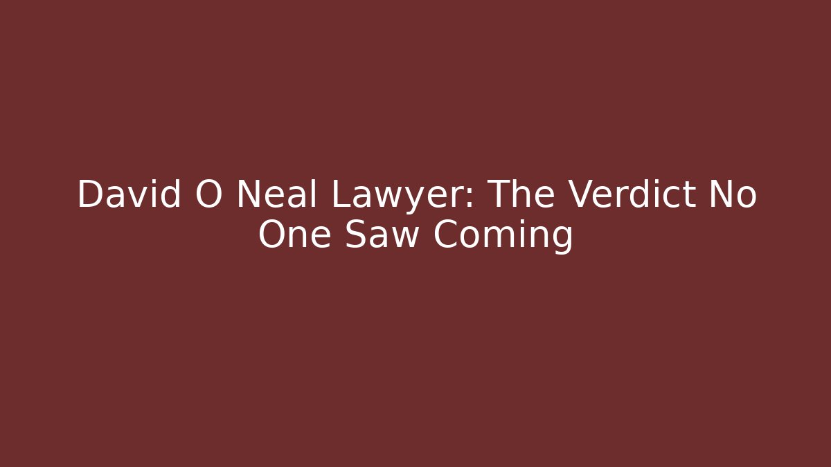 David O Neal Lawyer: The Verdict No One Saw Coming