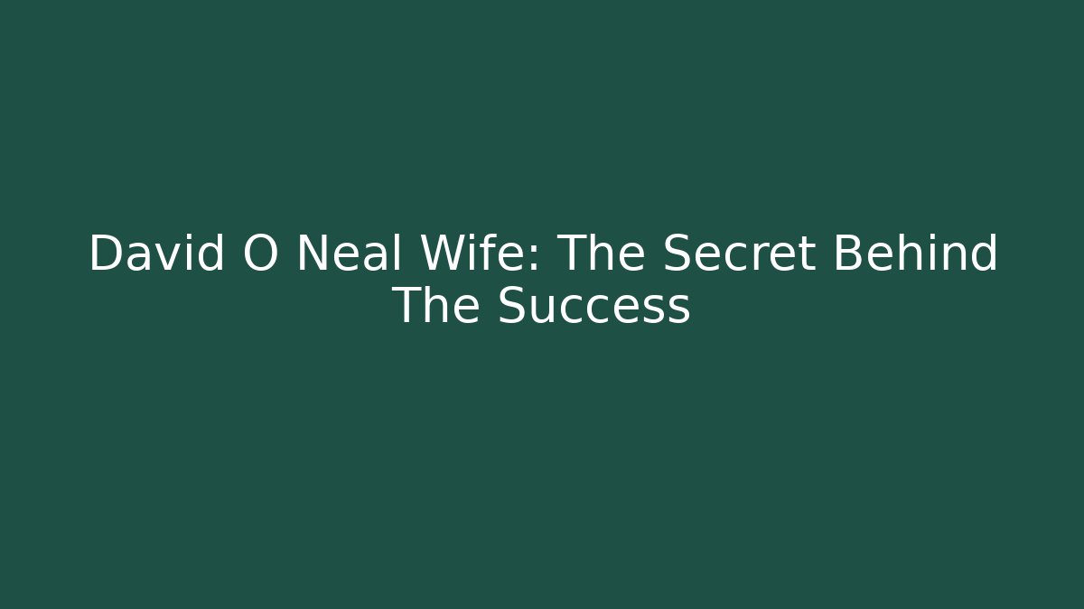 David O Neal Wife: The Secret Behind The Success
