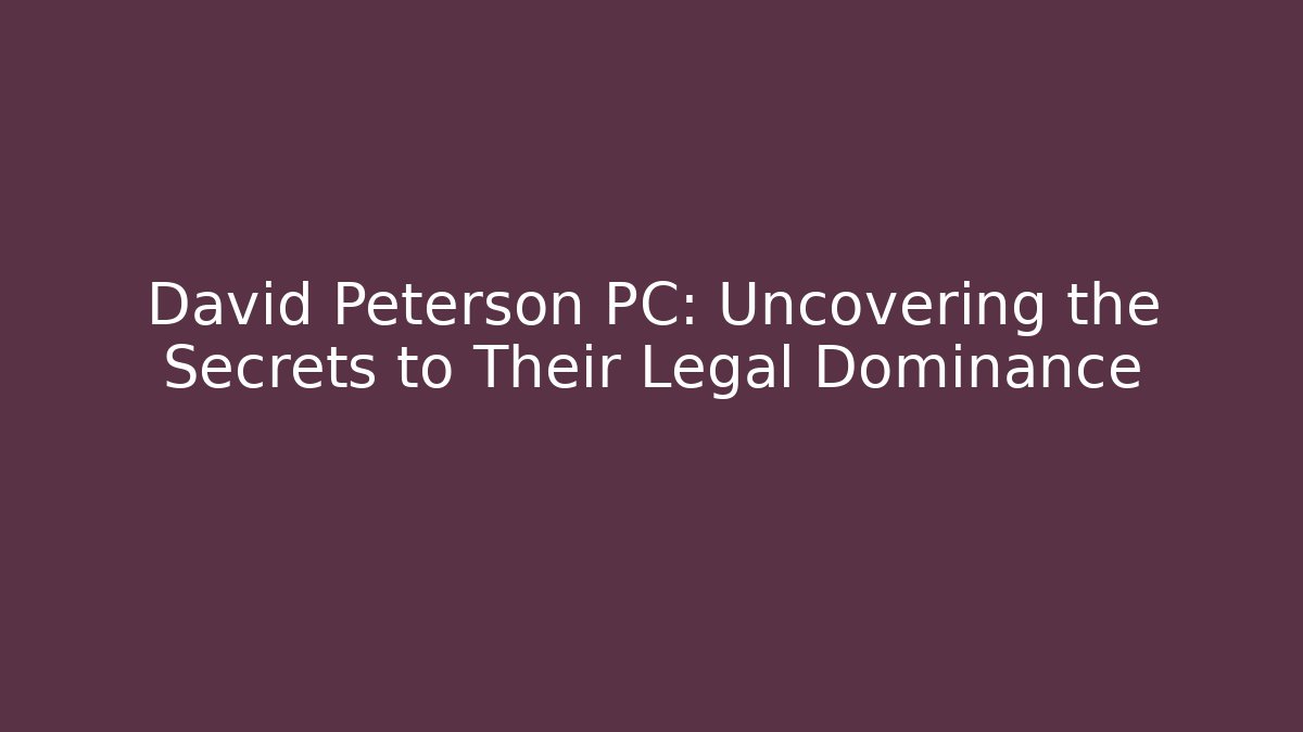 David Peterson PC: Uncovering the Secrets to Their Legal Dominance