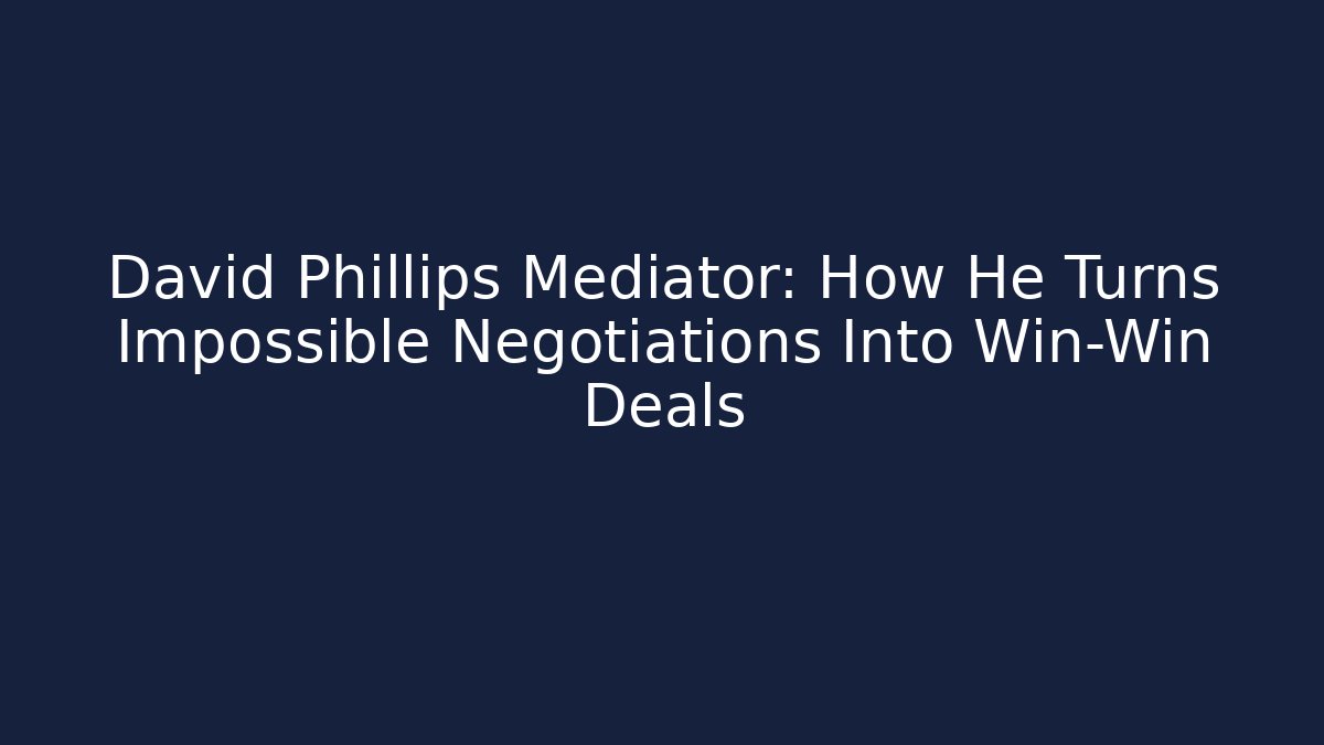 David Phillips Mediator: How He Turns Impossible Negotiations Into Win-Win Deals
