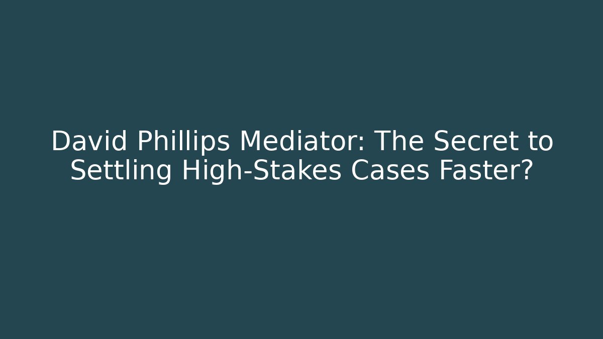 David Phillips Mediator: The Secret to Settling High-Stakes Cases Faster?