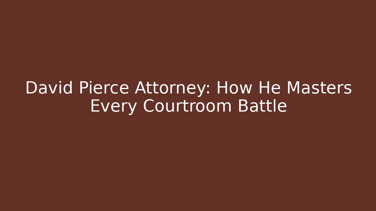 David Pierce Attorney: How He Masters Every Courtroom Battle
