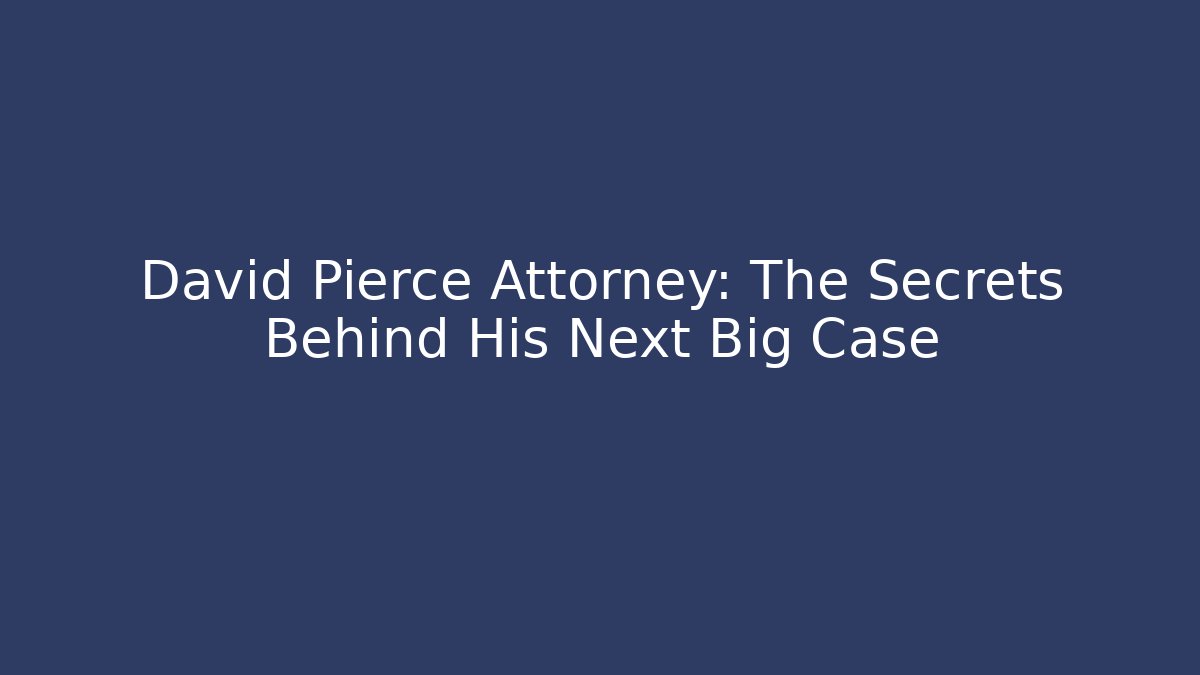David Pierce Attorney: The Secrets Behind His Next Big Case - WealthxGroup