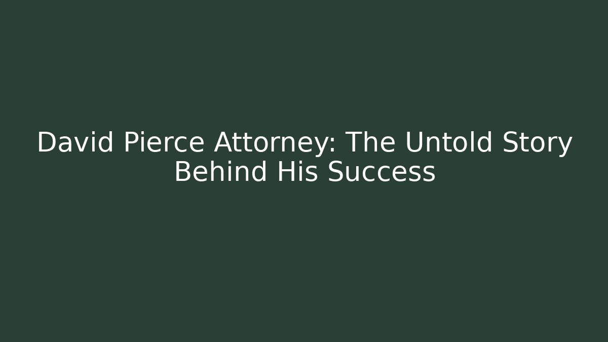 David Pierce Attorney: The Untold Story Behind His Success