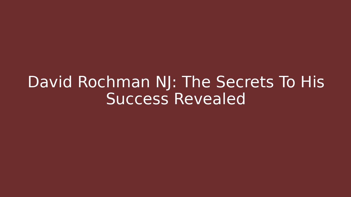 David Rochman NJ: The Secrets To His Success Revealed - WealthxGroup