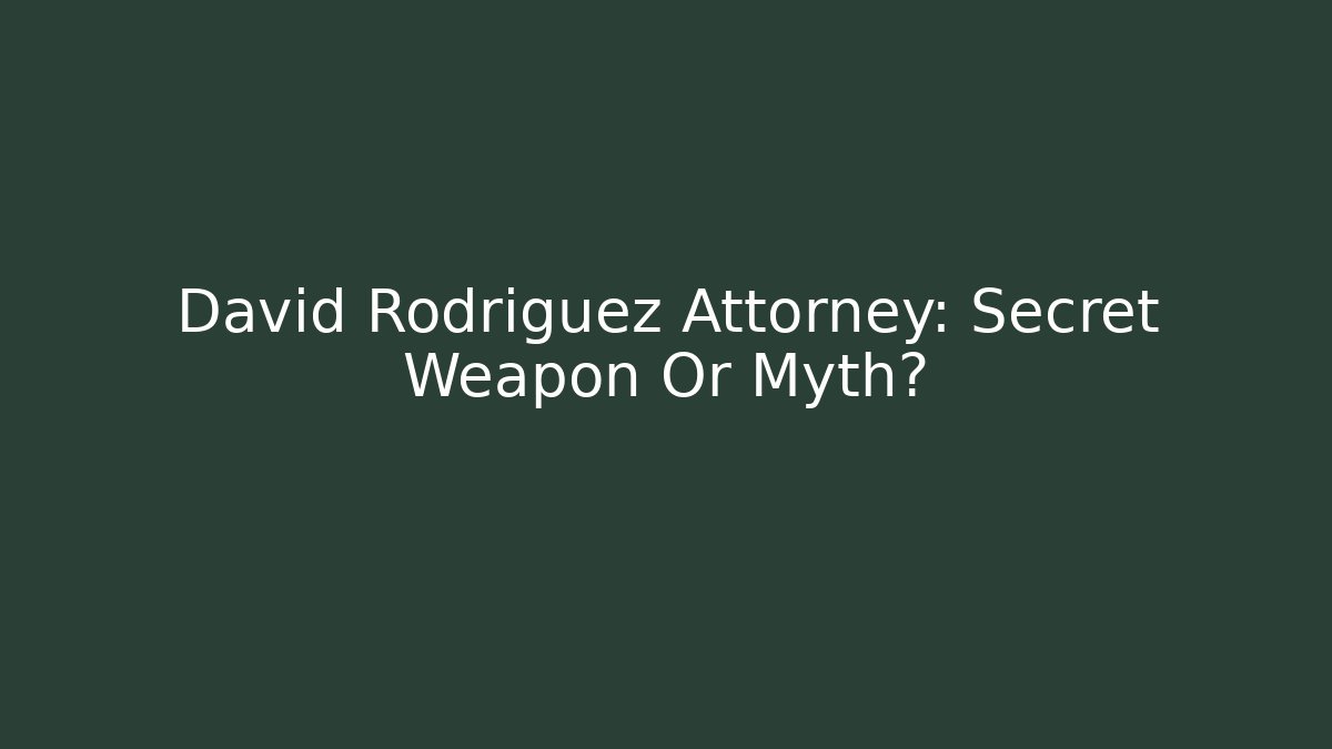 David Rodriguez Attorney: Secret Weapon Or Myth?