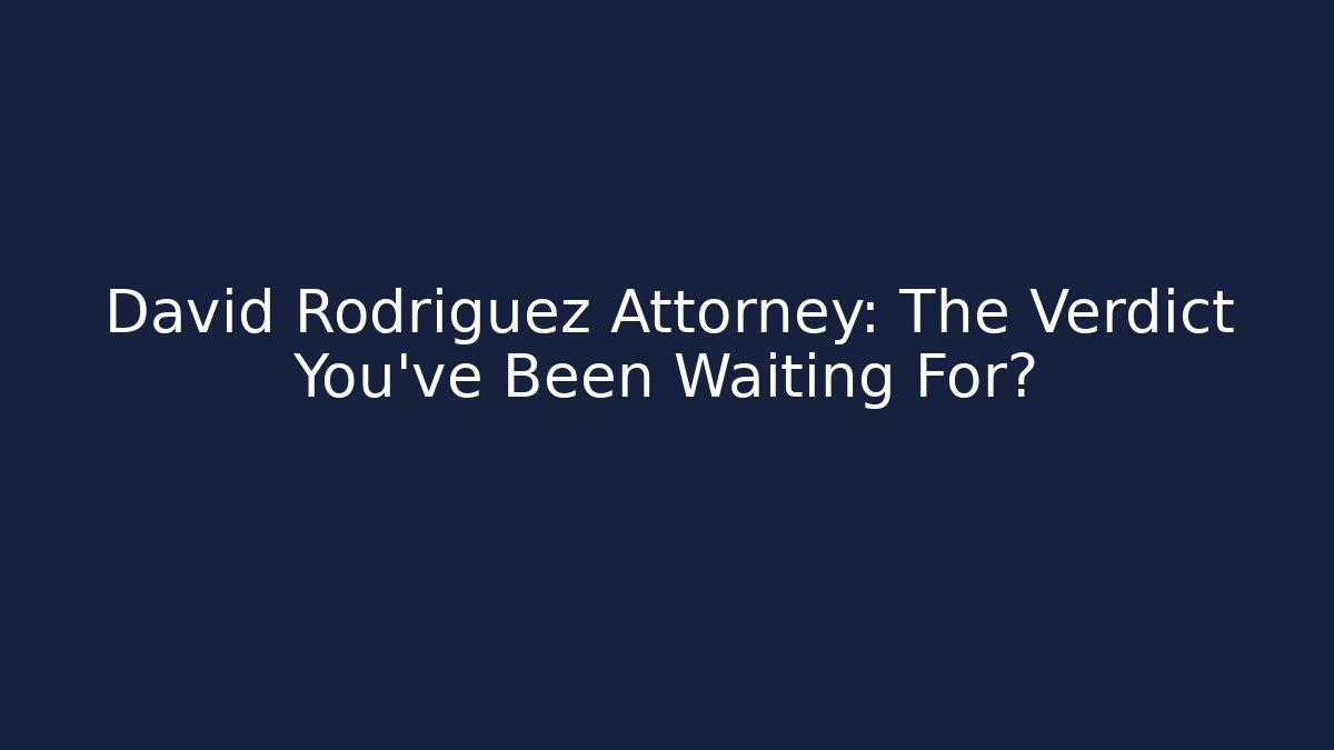 David Rodriguez Attorney: The Verdict You’ve Been Waiting For?