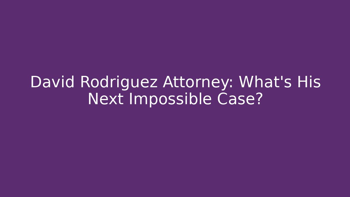 David Rodriguez Attorney: What’s His Next Impossible Case? - WealthxGroup