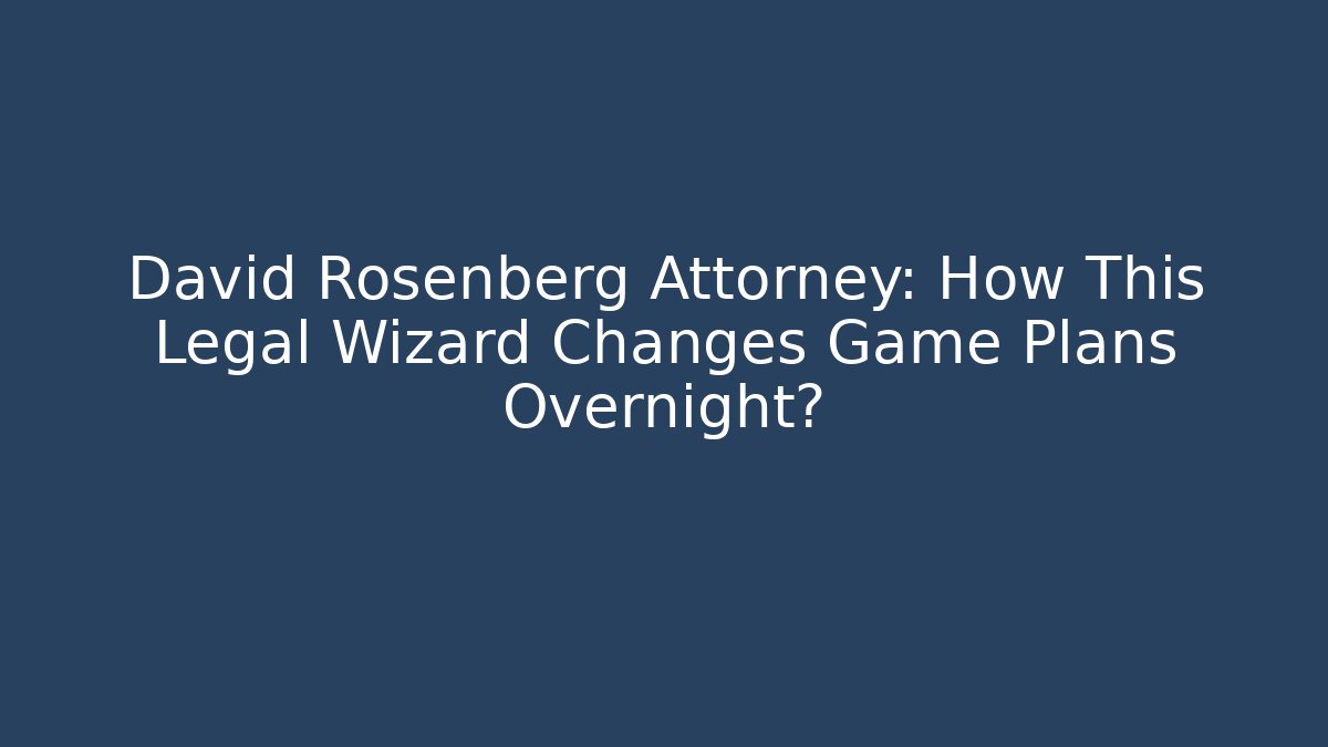 David Rosenberg Attorney: How This Legal Wizard Changes Game Plans Overnight?