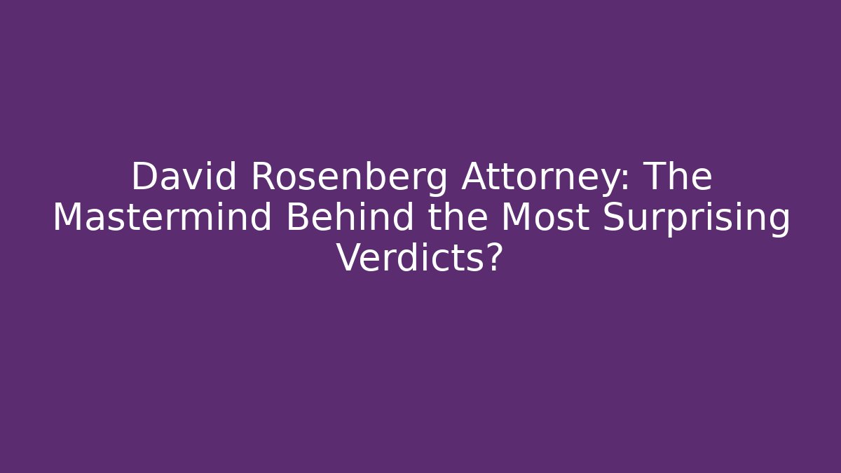 David Rosenberg Attorney: The Mastermind Behind the Most Surprising Verdicts?