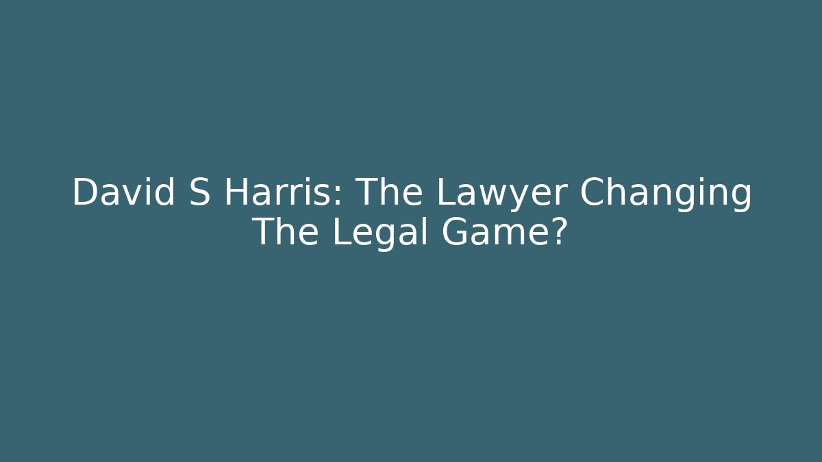 David S Harris: The Lawyer Changing The Legal Game?