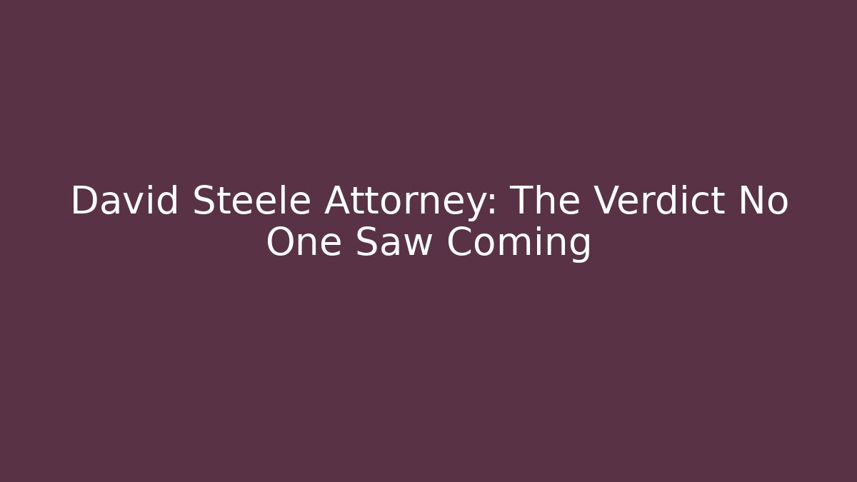 David Steele Attorney: The Verdict No One Saw Coming