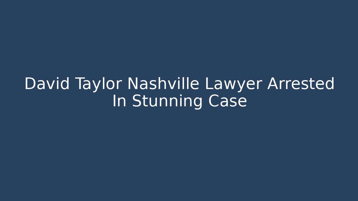 David Taylor Nashville Lawyer Arrested In Stunning Case