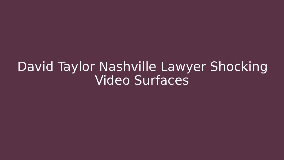 David Taylor Nashville Lawyer Shocking Video Surfaces