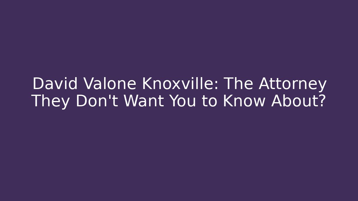 David Valone Knoxville: The Attorney They Don't Want You to Know About?