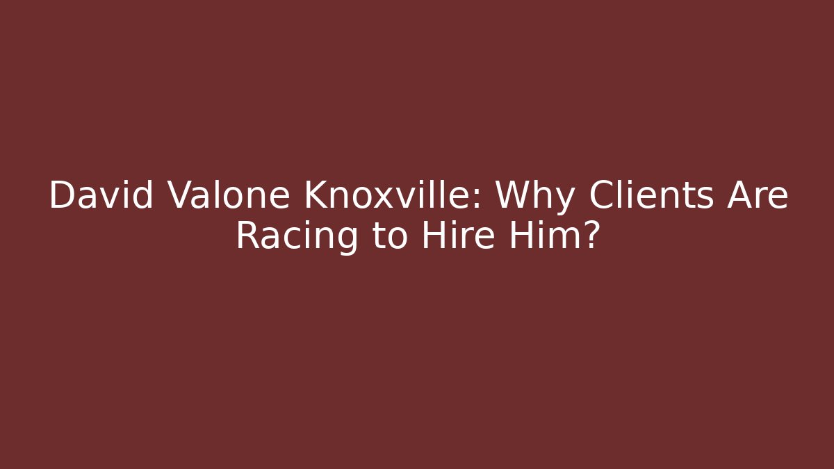 David Valone Knoxville: Why Clients Are Racing to Hire Him?