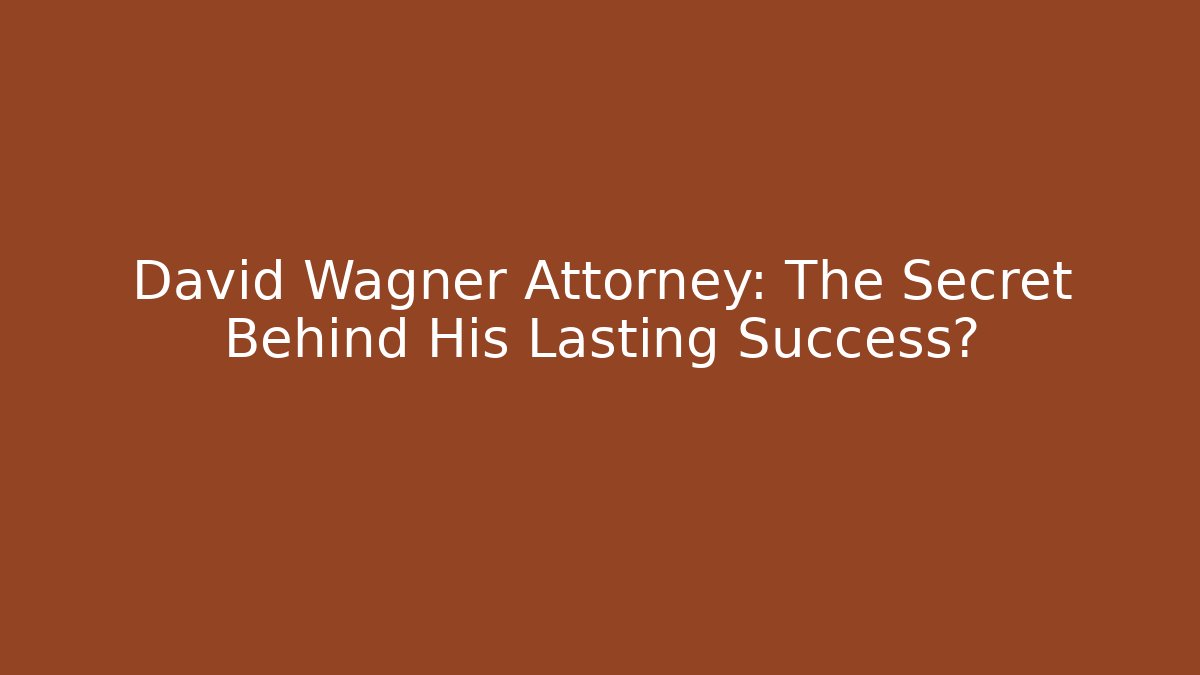David Wagner Attorney: The Secret Behind His Lasting Success? - WealthxGroup