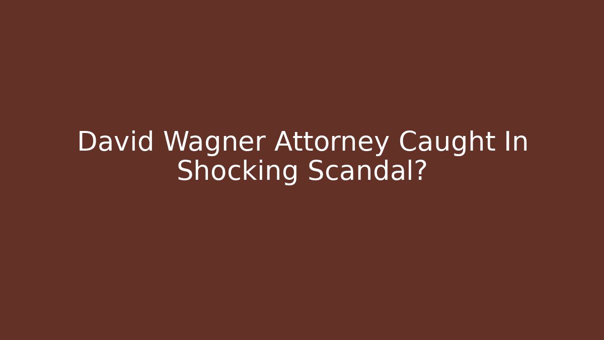 David Wagner Attorney Caught In Shocking Scandal?