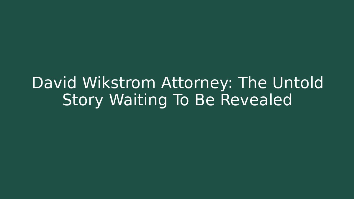 David Wikstrom Attorney: The Untold Story Waiting To Be Revealed