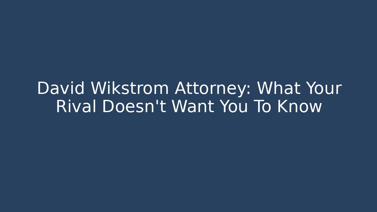 David Wikstrom Attorney: What Your Rival Doesn't Want You To Know