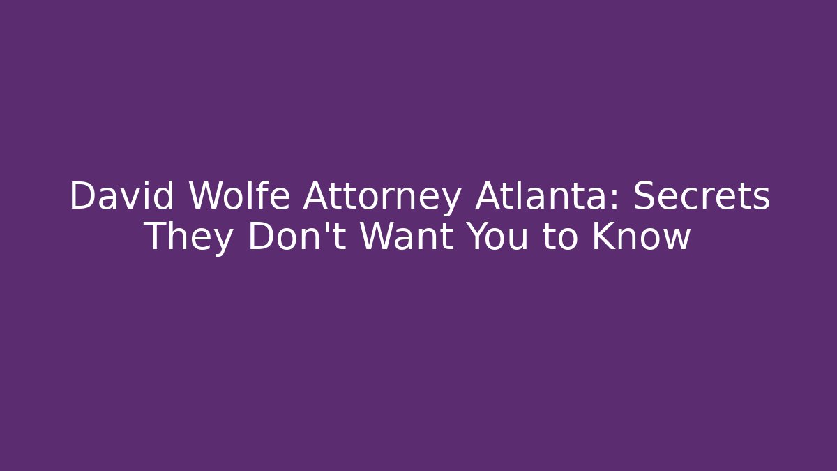 David Wolfe Attorney Atlanta: Secrets They Don’t Want You to Know