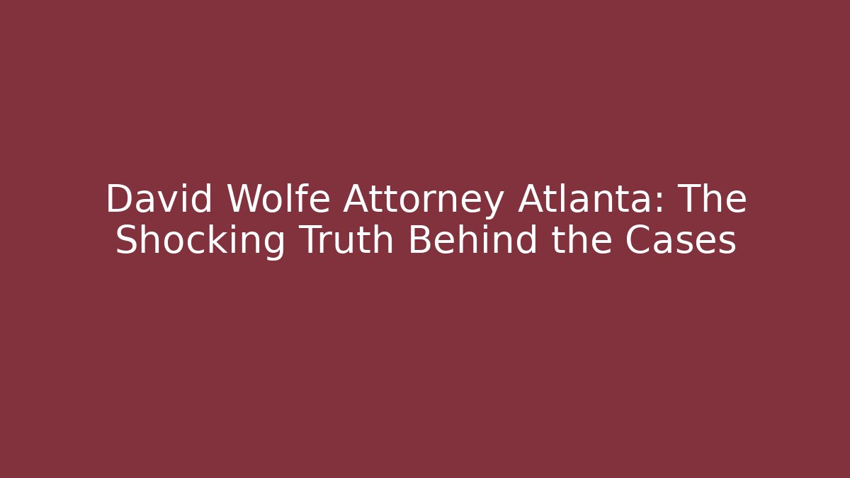 David Wolfe Attorney Atlanta: The Shocking Truth Behind the Cases - WealthxGroup