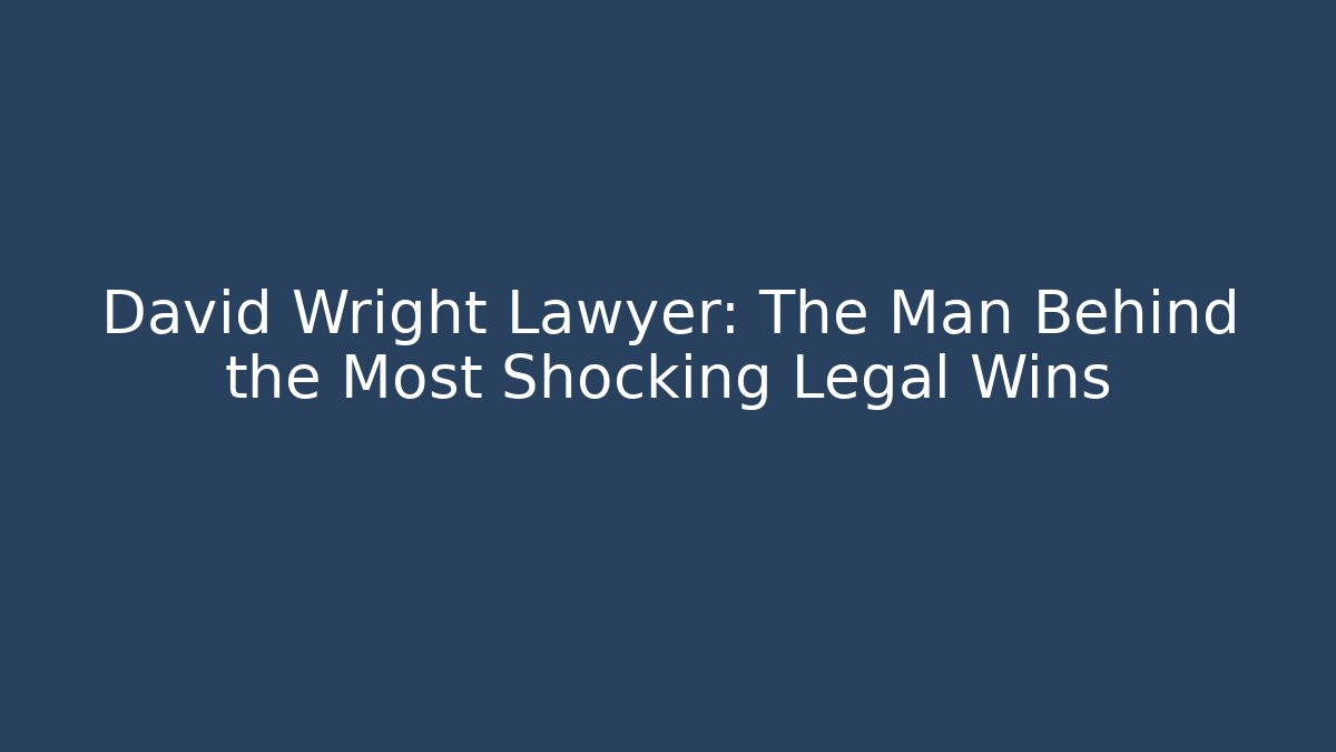 David Wright Lawyer: The Man Behind the Most Shocking Legal Wins