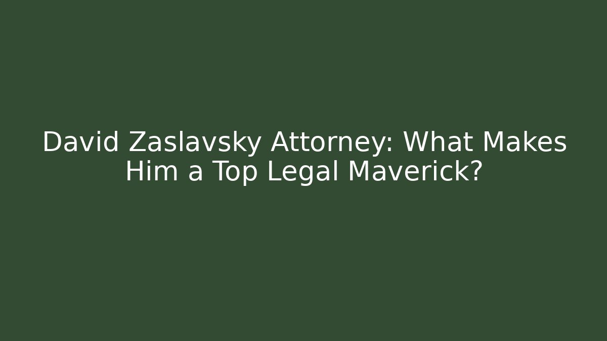 David Zaslavsky Attorney: What Makes Him a Top Legal Maverick?
