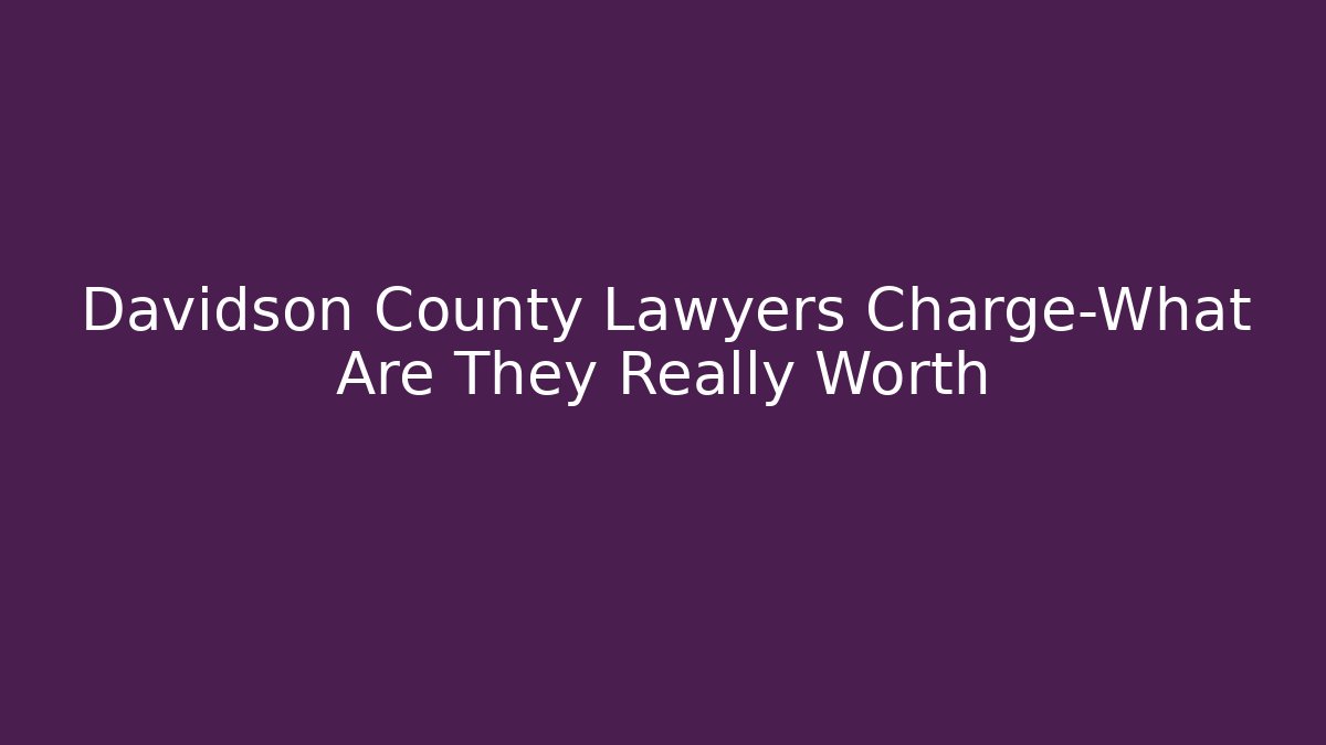 Davidson County Lawyers Charge-What Are They Really Worth