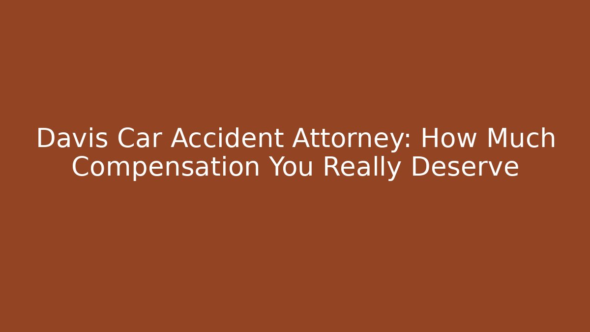 Davis Car Accident Attorney: How Much Compensation You Really Deserve - WealthxGroup