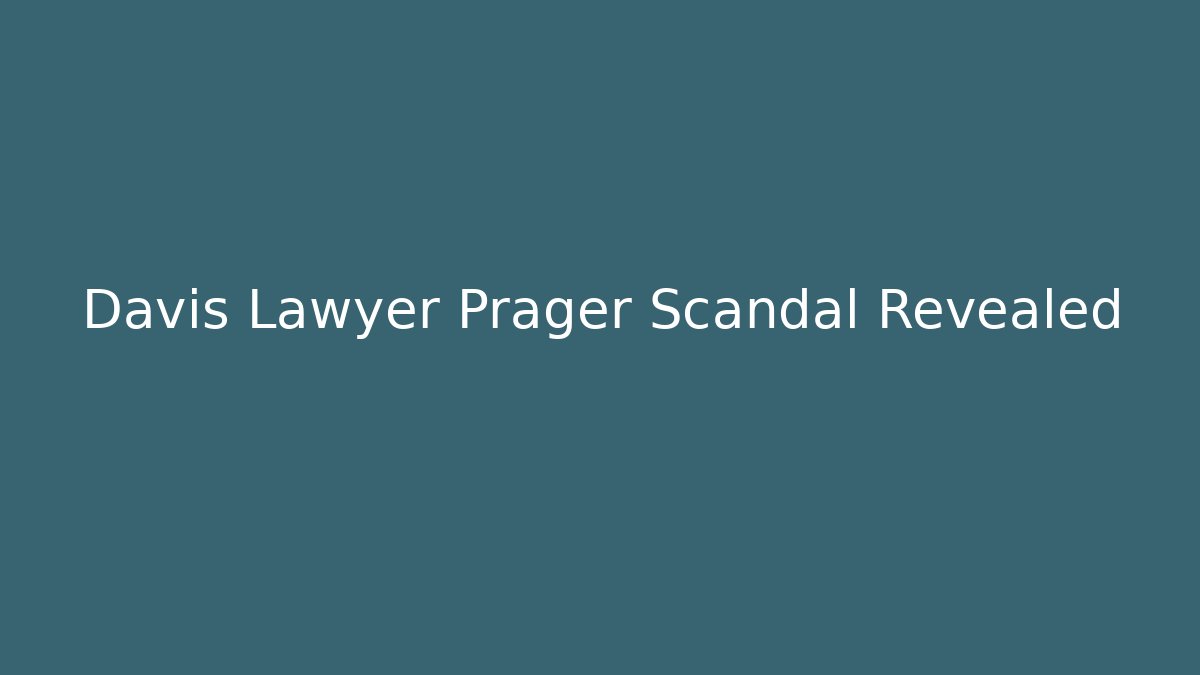 Davis Lawyer Prager Scandal Revealed - WealthxGroup