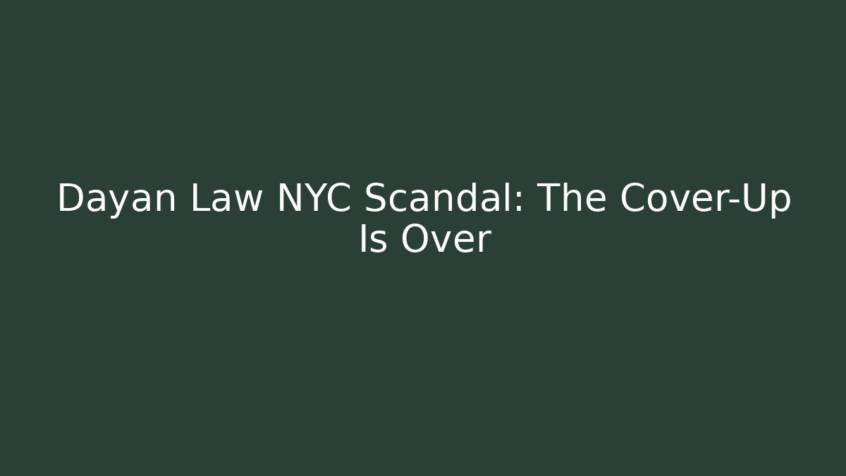 Dayan Law NYC Scandal: The Cover-Up Is Over