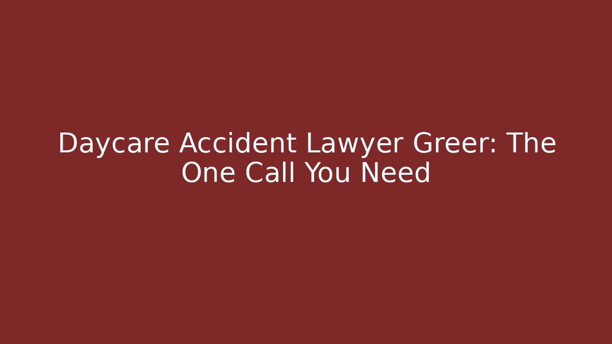 Daycare Accident Lawyer Greer: The One Call You Need